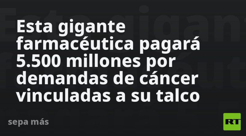 La multimillonaria suma que pagará este gigante farmacéutico por demandas de cáncer ligadas a su talco