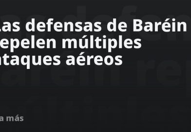 Las defensas de Baréin repelen múltiples ataques aéreos