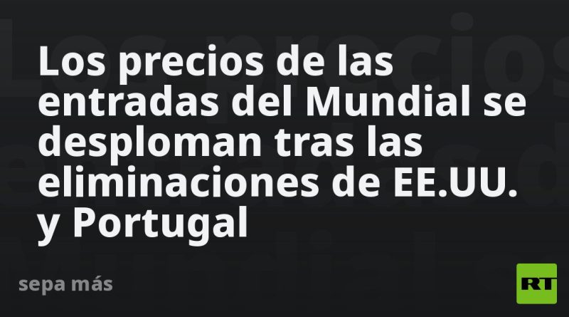 Los precios de las entradas del Mundial se desploman tras las eliminaciones de EE.UU. y Portugal