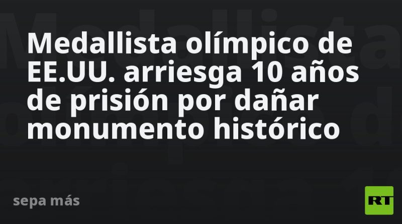 Medallista olímpico de EE.UU. arriesga 10 años de prisión por dañar monumento histórico