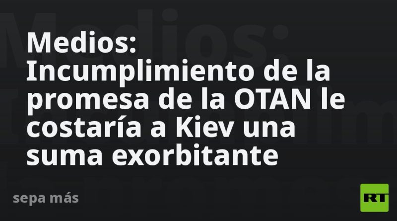 Medios: Incumplimiento de la promesa de la OTAN le costaría a Kiev una suma exorbitante