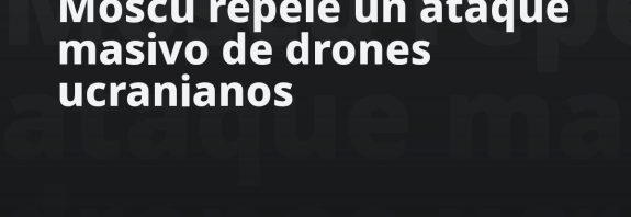 Moscú repele un ataque masivo de drones ucranianos