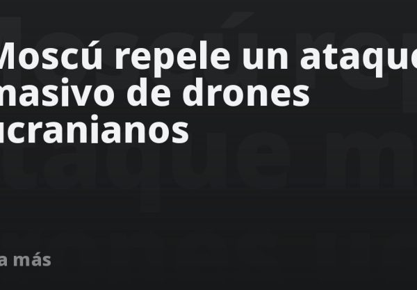 Moscú repele un ataque masivo de drones ucranianos