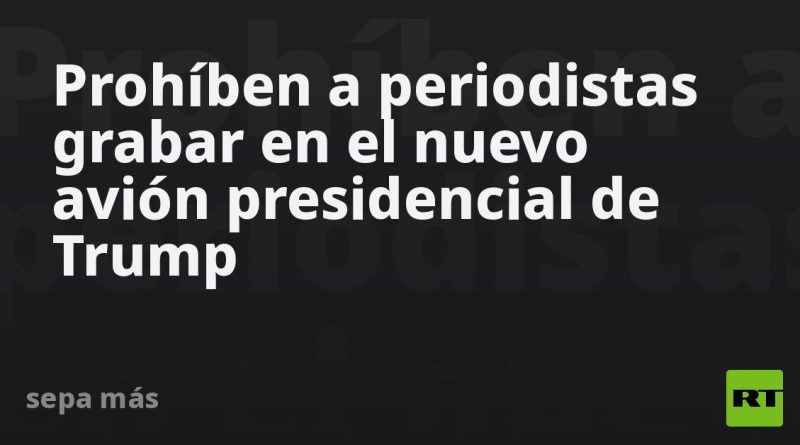 Prohíben a periodistas grabar en el nuevo avión presidencial de Trump
