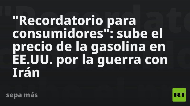 "Recordatorio para consumidores": sube el precio de la gasolina en EE.UU.