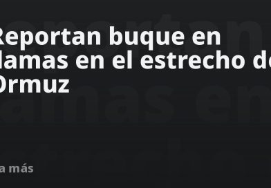 Reportan buque en llamas en el estrecho de Ormuz