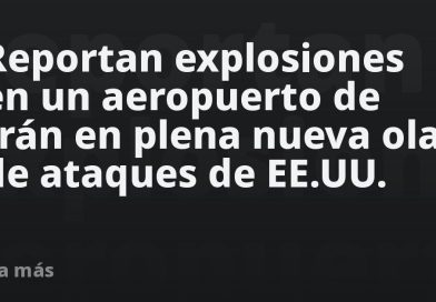 Reportan explosiones en un aeropuerto de Irán en plena nueva ola de ataques de EE.UU.