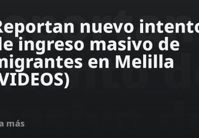 Reportan nuevo intento de ingreso masivo de migrantes en Melilla (VIDEOS)