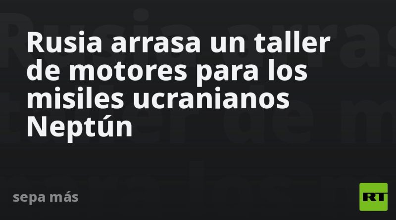 Rusia arrasa un taller de motores para los misiles ucranianos Neptún