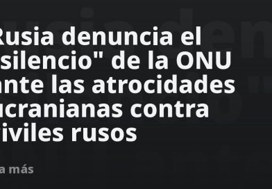Rusia denuncia el "silencio" de la ONU ante las atrocidades ucranianas contra civiles rusos