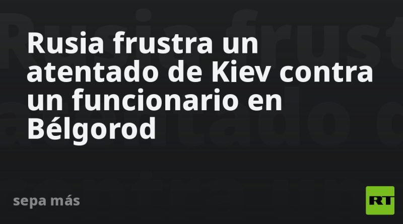Rusia frustra un atentado de Kiev contra un funcionario en Bélgorod