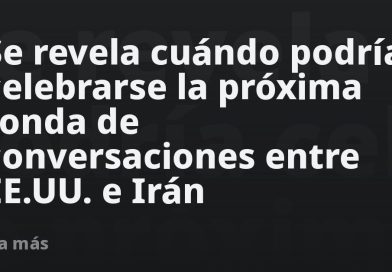 Se revela cuándo podría celebrarse la próxima ronda de conversaciones entre EE.UU. e Irán