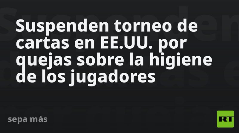 Suspenden torneo de cartas en EE.UU. por quejas sobre la higiene de los jugadores