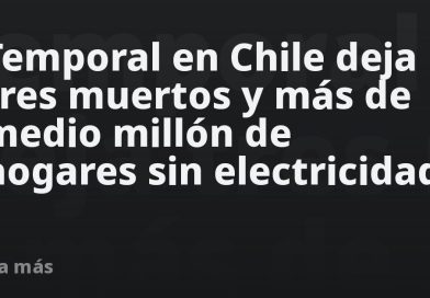 Temporal en Chile deja tres muertos y más de medio millón de hogares sin electricidad