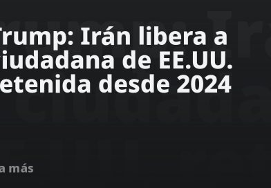 Trump: Irán libera a ciudadana de EE.UU. retenida desde 2024