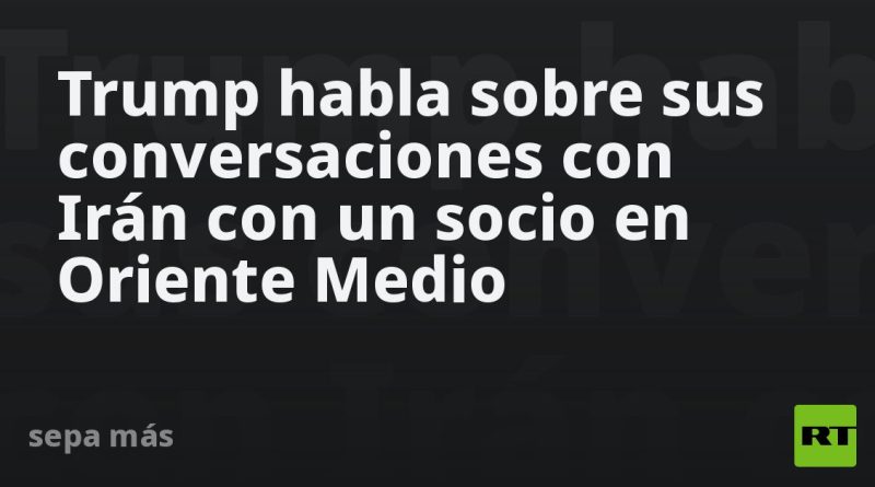 Trump habla sobre sus conversaciones con Irán con un socio en Oriente Medio