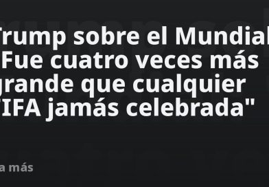 Trump sobre el Mundial: "Fue cuatro veces más grande que cualquier FIFA jamás celebrada"