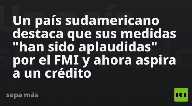 Un país sudamericano destaca que sus medidas "han sido aplaudidas" por el FMI y ahora aspira a un crédito
