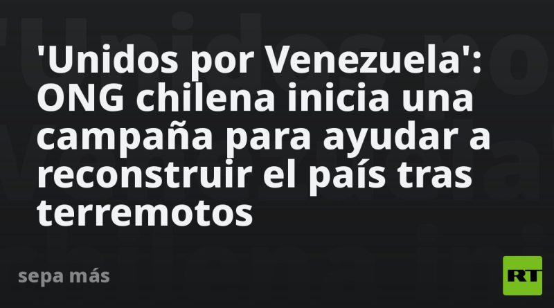 'Unidos por Venezuela': ONG chilena inicia una campaña para ayudar a reconstruir el país tras terremotos