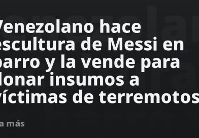 Venezolano hace escultura de Messi en barro y la vende para donar insumos a víctimas de terremotos