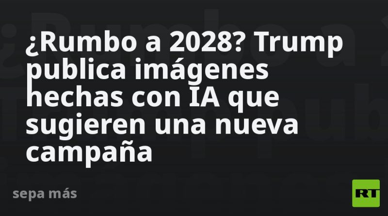 ¿Rumbo a 2028? Trump publica imágenes hechas con IA que sugieren una nueva campaña