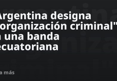 Argentina designa "organización criminal" a una banda ecuatoriana