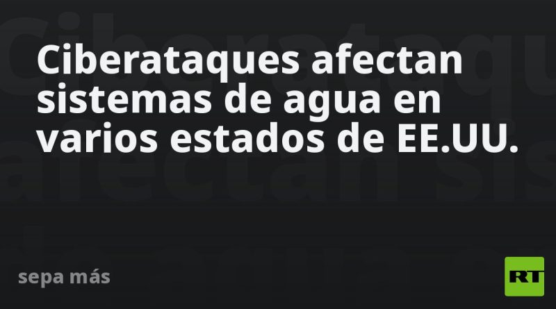 Ciberataques afectan sistemas de agua en varios estados de EE.UU.