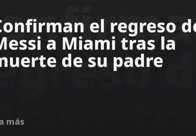 Confirman el regreso de Messi a Miami tras la muerte de su padre