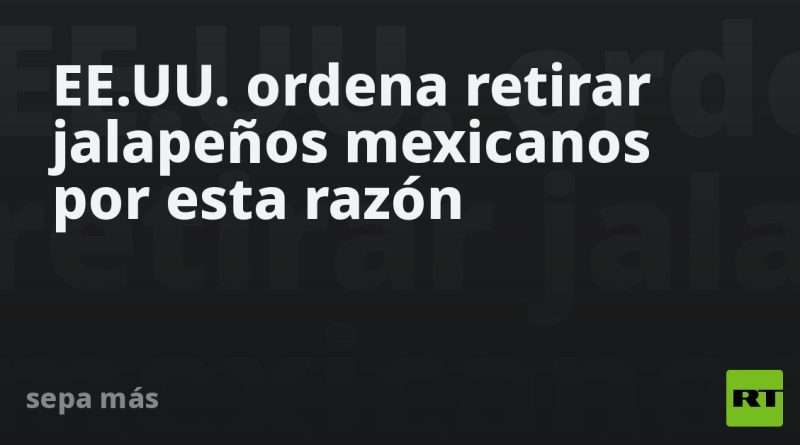 EE.UU. ordena retirar jalapeños mexicanos por esta razón