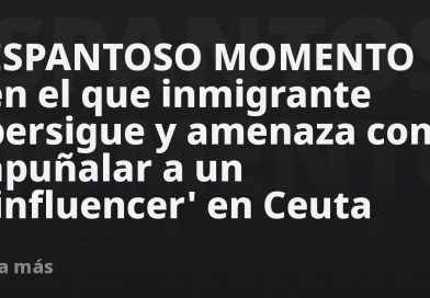 ESPANTOSO MOMENTO en el que inmigrante persigue y amenaza con apuñalar a un 'influencer' en Ceuta
