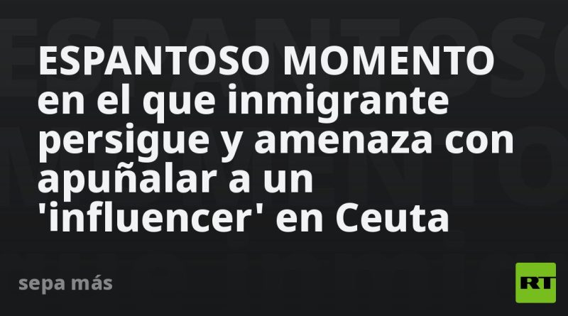 ESPANTOSO MOMENTO en el que inmigrante persigue y amenaza con apuñalar a un 'influencer' en Ceuta