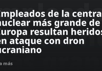 Empleados de la central nuclear más grande de Europa resultan heridos en ataque con dron ucraniano