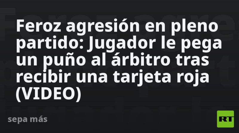 Feroz agresión en pleno partido: Jugador le pega un puño al árbitro tras recibir una tarjeta roja (VIDEO)