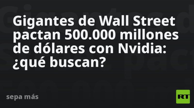 Gigantes de Wall Street pactan 500.000 millones de dólares con Nvidia: ¿qué buscan?