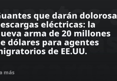 Guantes que darán dolorosas descargas eléctricas: la nueva arma para agentes migratorios de EE.UU.
