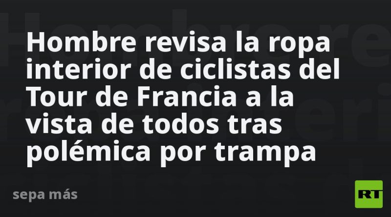 Hombre revisa la ropa interior de ciclistas del Tour de Francia a la vista de todos tras polémica por trampa
