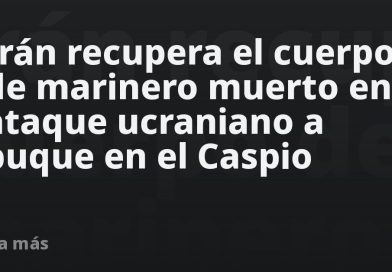 Irán recupera el cuerpo de marinero muerto en ataque ucraniano a buque en el Caspio