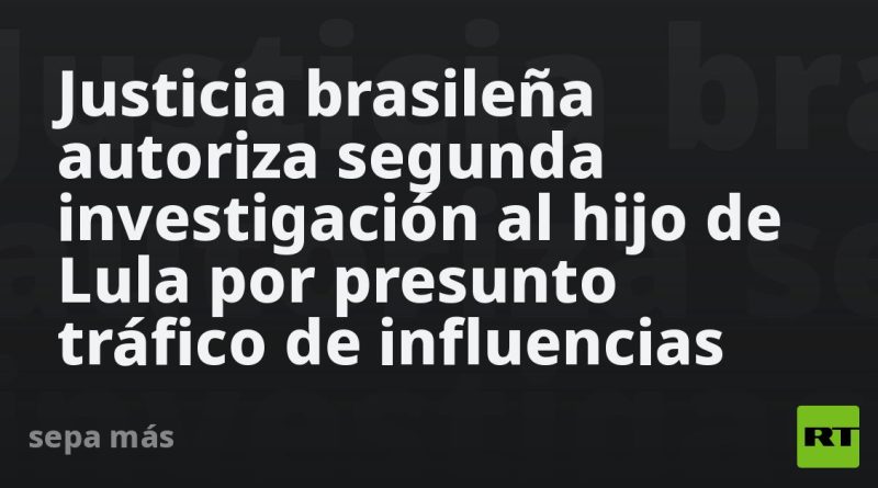 Justicia brasileña autoriza segunda investigación al hijo de Lula por presunto tráfico de influencias
