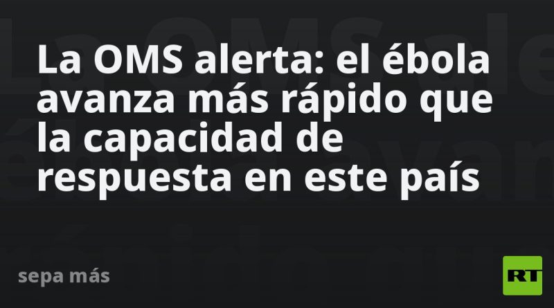 La OMS alerta: el ébola avanza más rápido que la capacidad de respuesta en este país