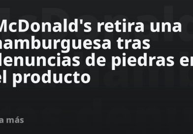 McDonald's retira una hamburguesa tras hallazgo de "pequeñas piedras"