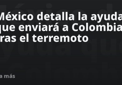 México detalla la ayuda que enviará a Colombia tras el terremoto