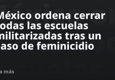 México ordena cerrar todas las escuelas militarizadas tras un caso de feminicidio