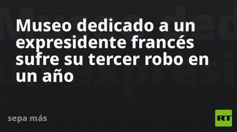 Museo dedicado a un expresidente francés sufre su tercer robo en un año