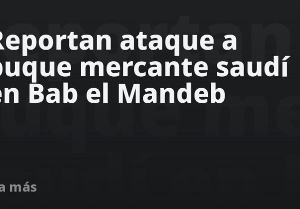 Reportan ataque a buque mercante saudí en Bab el Mandeb