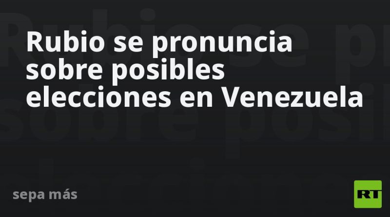 Rubio se pronuncia sobre posibles elecciones en Venezuela