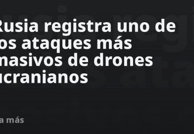 Rusia registra uno de los ataques más masivos de drones ucranianos