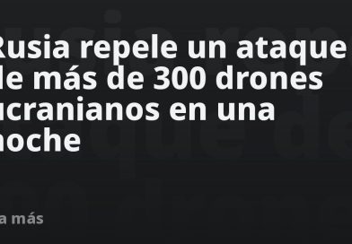 Rusia repele un ataque de más de 300 drones ucranianos en una noche