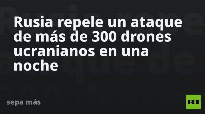 Rusia repele un ataque de más de 300 drones ucranianos en una noche