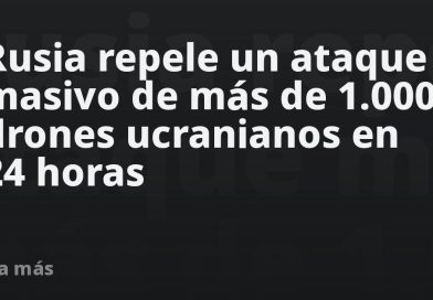 Rusia repele un ataque masivo de más de 1.000 drones ucranianos en 24 horas