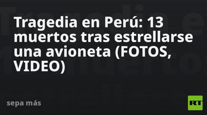 Tragedia en Perú: 13 muertos tras estrellarse una avioneta (FOTOS, VIDEOS)